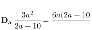 \\\mathbf{D_a}\:\frac{3a^2}{2a-10}\!=\frac{6a(2a-10)-3a^2.2}{(2a-10)^2}=\frac{12a^2-60a-6a^2}{(2a-10)^2}=\frac{6a^2-60a}{(2a-10)^2}=\frac{6a(a-10)}{(2a-10)^2}